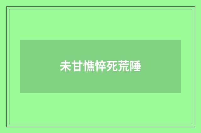 未甘憔悴死荒陲