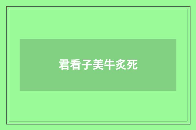 君看子美牛炙死