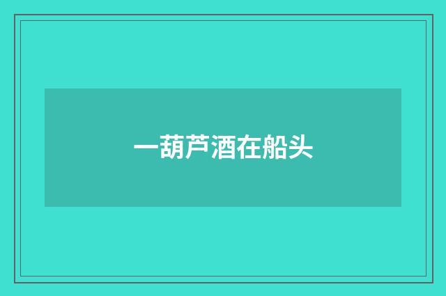 一葫芦酒在船头