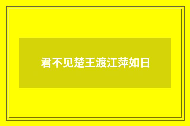 君不见楚王渡江萍如日
