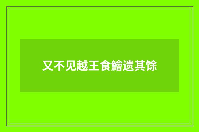 又不见越王食鱠遗其馀