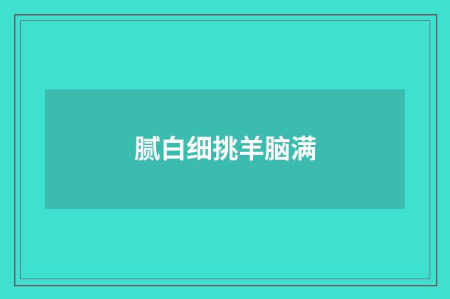 腻白细挑羊脑满