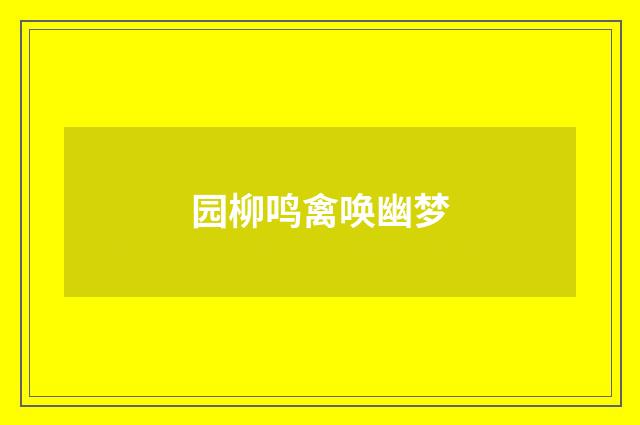 园柳鸣禽唤幽梦