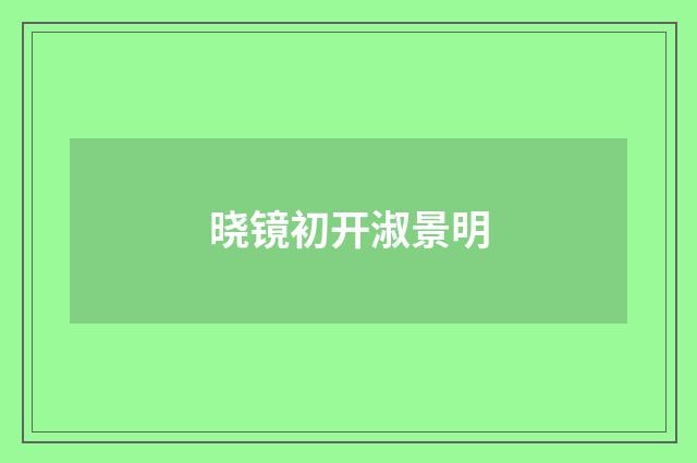 晓镜初开淑景明