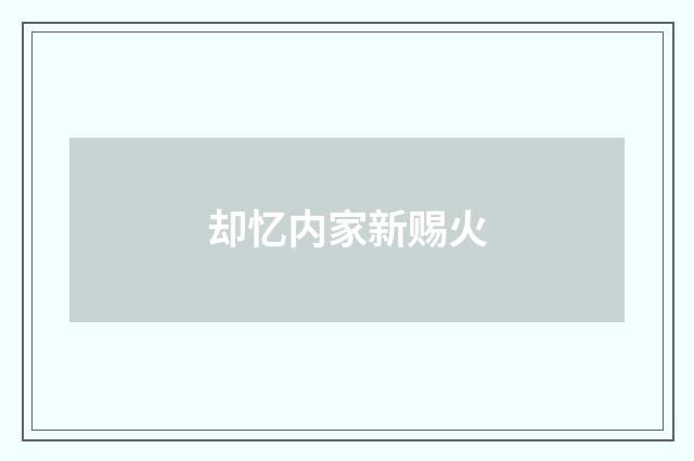 却忆内家新赐火