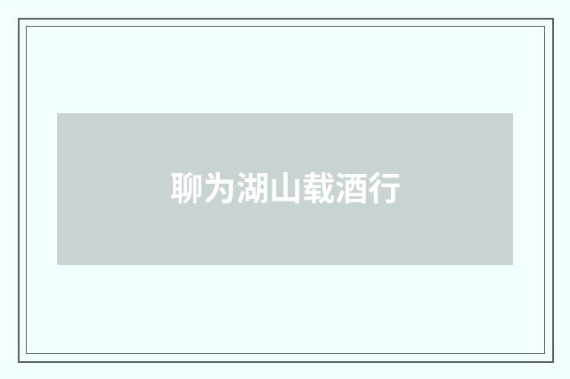 聊为湖山载酒行