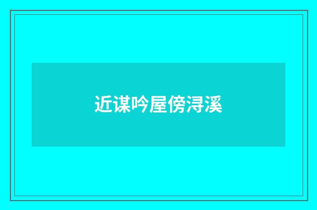 近谋吟屋傍浔溪