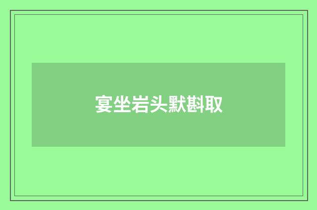 宴坐岩头默斟取