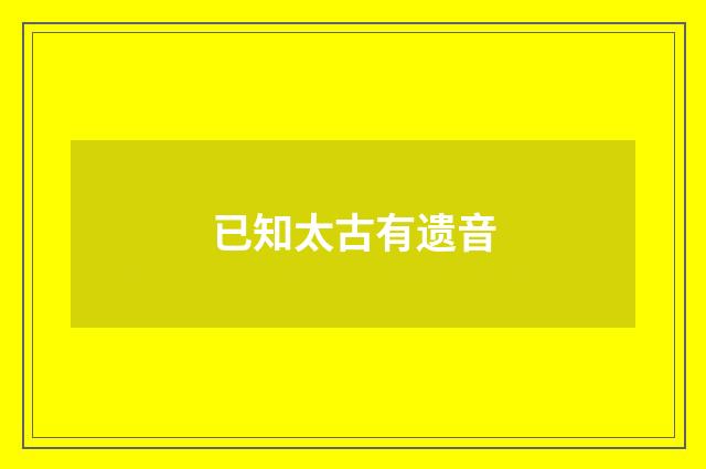 已知太古有遗音
