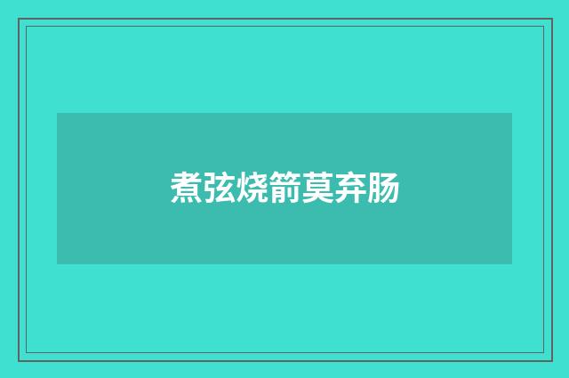 煮弦烧箭莫弃肠