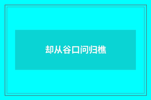 却从谷口问归樵