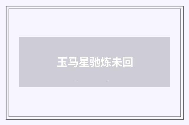 玉马星驰炼未回