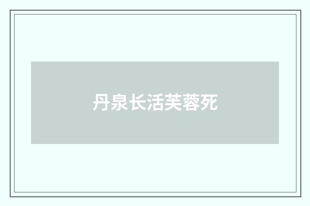 丹泉长活芙蓉死
