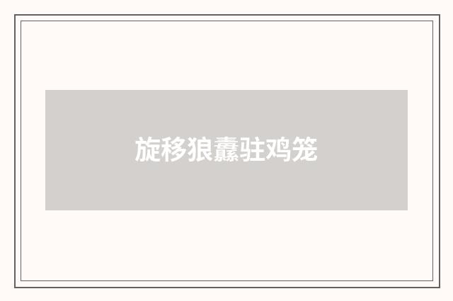 旋移狼纛驻鸡笼