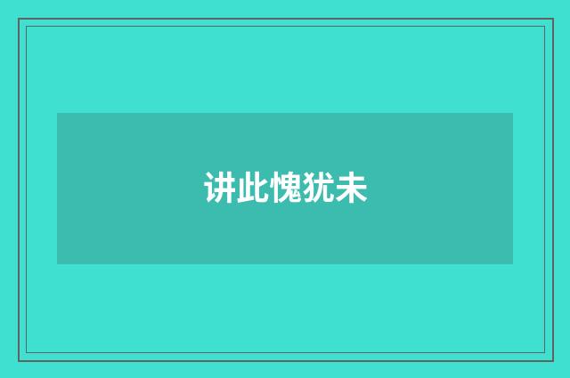 讲此愧犹未