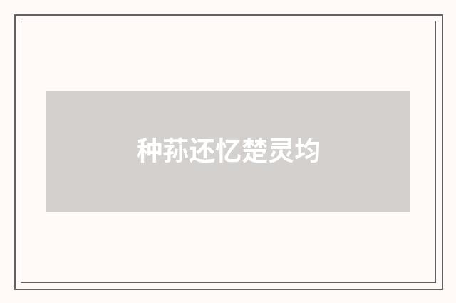 种荪还忆楚灵均