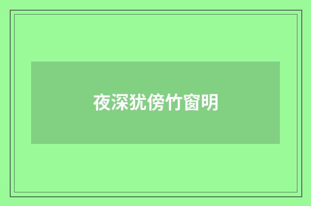 夜深犹傍竹窗明
