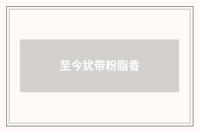 至今犹带粉脂香