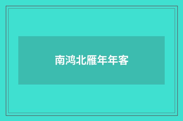 南鸿北雁年年客