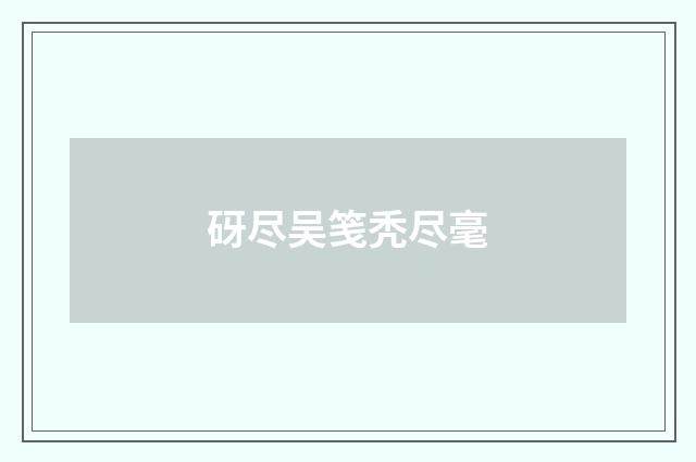 砑尽吴笺秃尽毫