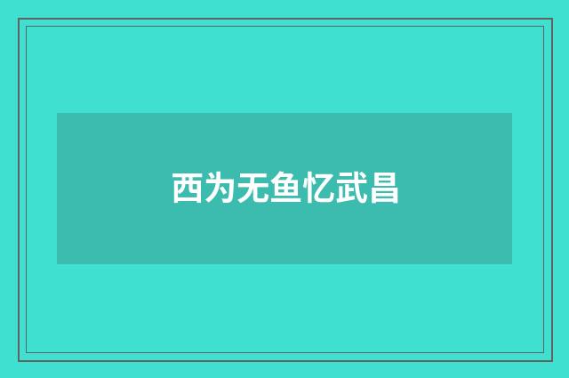 西为无鱼忆武昌