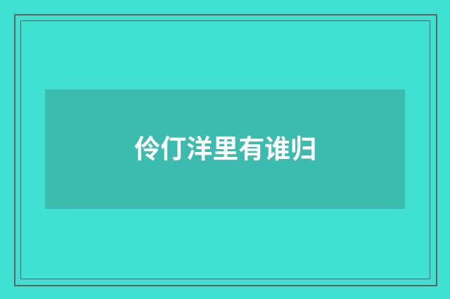 伶仃洋里有谁归