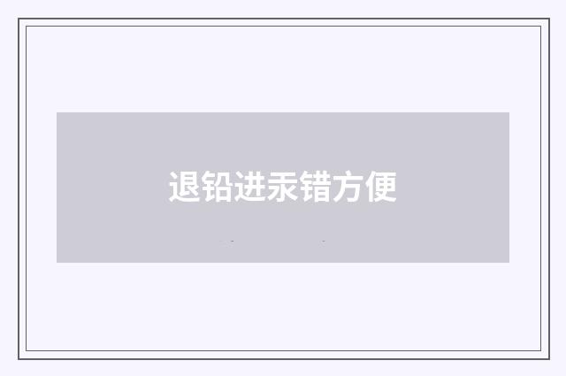 退铅进汞错方便