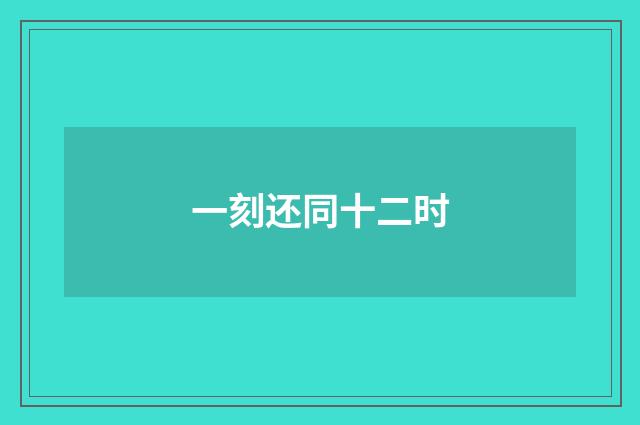 一刻还同十二时