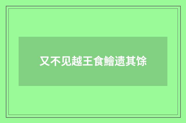 又不见越王食鱠遗其馀