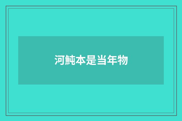 河魨本是当年物