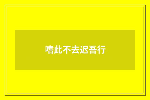 嗜此不去迟吾行