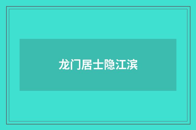 龙门居士隐江滨
