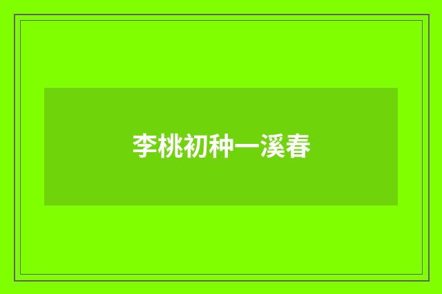 李桃初种一溪春