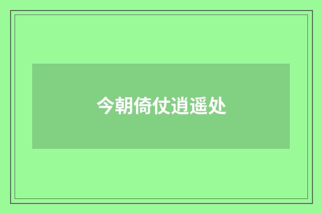 今朝倚仗逍遥处