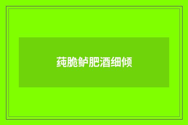 莼脆鲈肥酒细倾