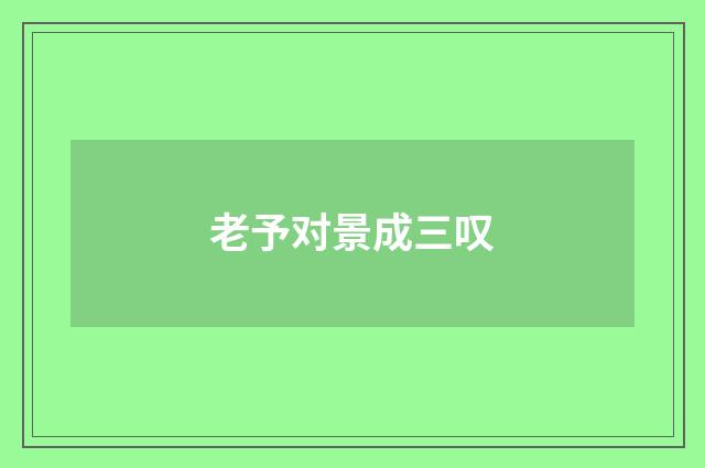 老予对景成三叹