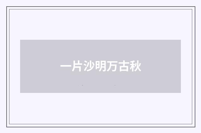 一片沙明万古秋
