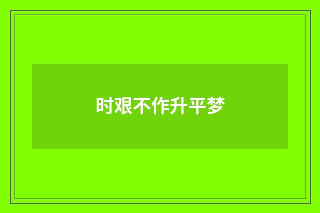 时艰不作升平梦