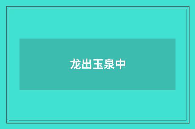龙出玉泉中