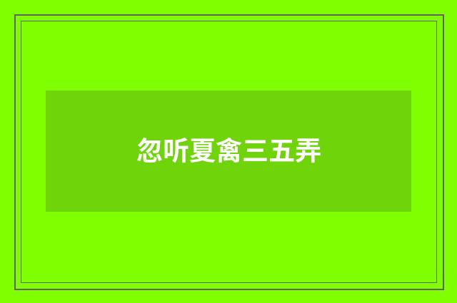 忽听夏禽三五弄