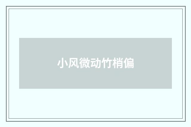 小风微动竹梢偏