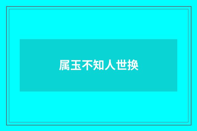 属玉不知人世换