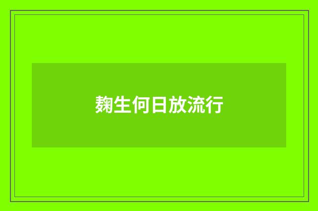 麹生何日放流行