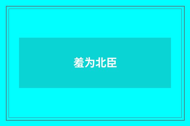 羞为北臣