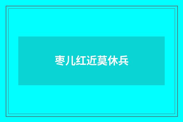 枣儿红近莫休兵