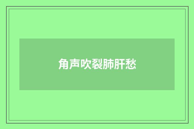 角声吹裂肺肝愁