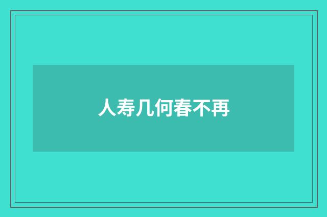 人寿几何春不再