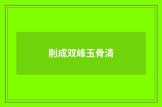削成双峰玉骨清