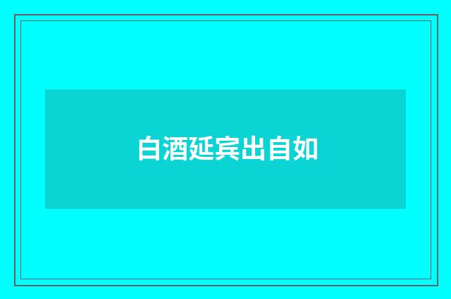 白酒延宾出自如