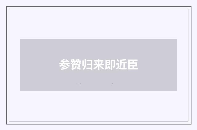 参赞归来即近臣